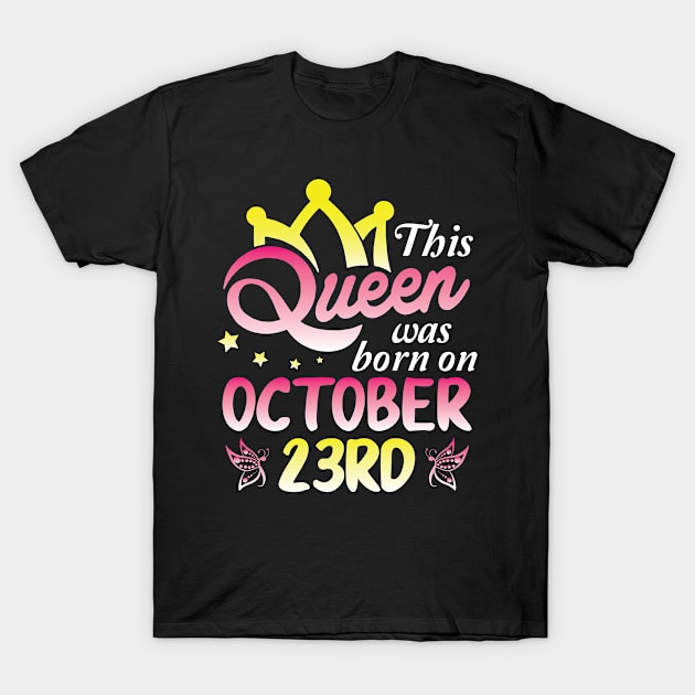 This Queen Was Born On October 23rd Happy Birthday To Me You Nana Mommy Aunt Sister Wife Daughter T-Shirt by Cowan79